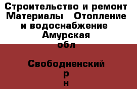 Строительство и ремонт Материалы - Отопление и водоснабжение. Амурская обл.,Свободненский р-н